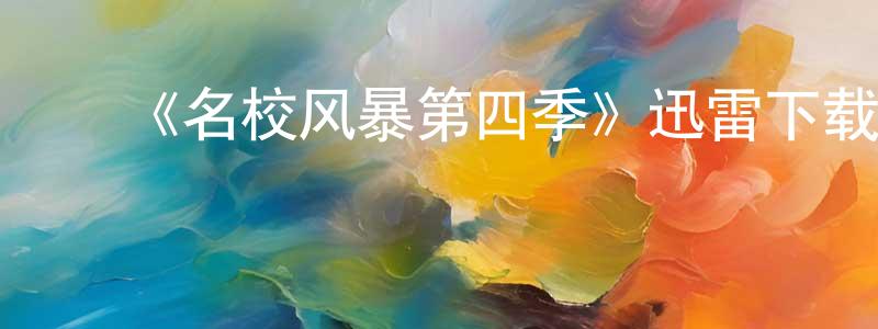 ﻿陈卓玮发布﻿《名校风暴第四季》迅雷下载/在线观看-都市情感-美剧天堂